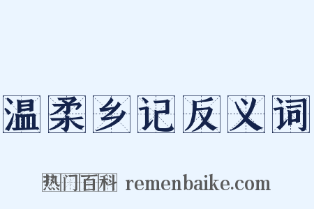温柔乡记反义词是什么意思的图片
